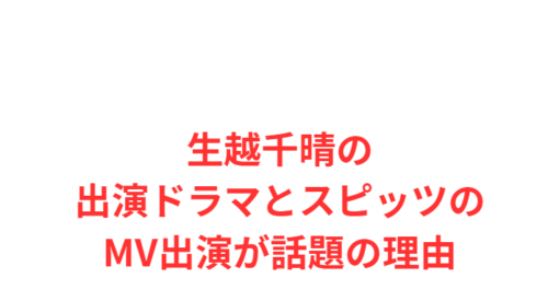 生越千晴の出演ドラマとスピッツのMV出演が話題の理由