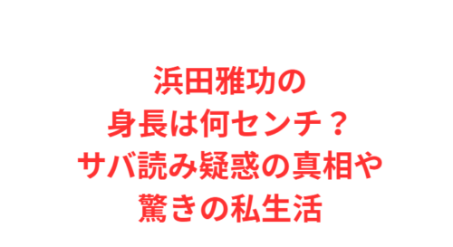 浜田雅功の身長は何センチ?サバ読み疑惑の真相や驚きの私生活