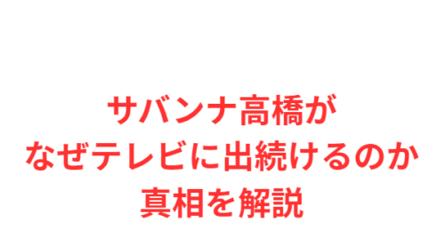 サバンナ高橋がなぜテレビに出続けるのか真相を解説