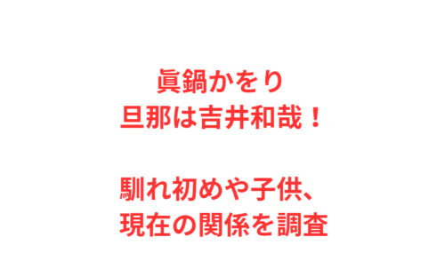 眞鍋かをり 旦那は吉井和哉！馴れ初めや子供、現在の関係を調査