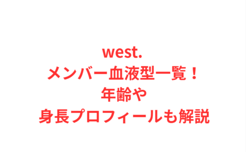 west. メンバー血液型一覧!年齢や身長プロフィールも解説