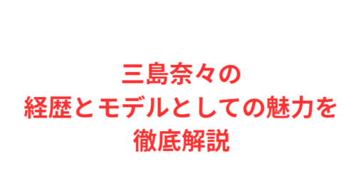 三島奈々の経歴とモデルとしての魅力を徹底解説