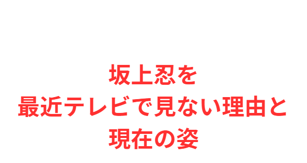坂上忍を最近テレビで見ない理由と現在の姿