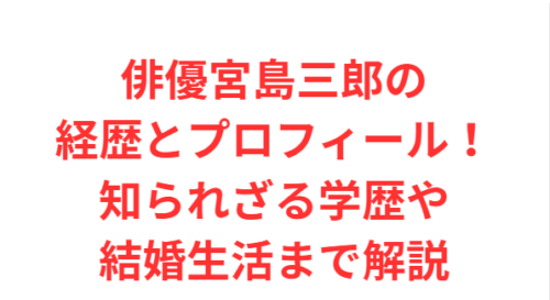 俳優宮島三郎の経歴とプロフィール!知られざる学歴や結婚生活まで解説