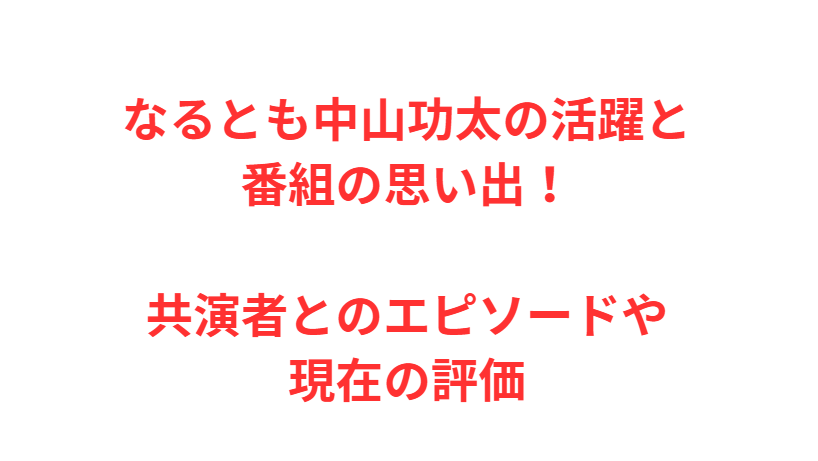 なるとも中山功太の活躍と番組の思い出！共演者とのエピソードや現在の評価