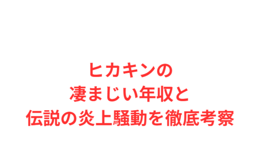 ヒカキンの凄まじい年収と伝説の炎上騒動を徹底考察