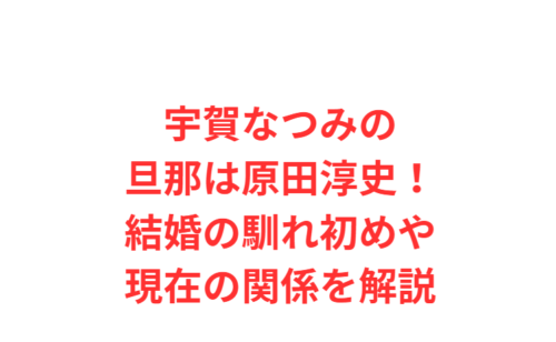 宇賀なつみの旦那は原田淳史！結婚の馴れ初めや現在の関係を解説