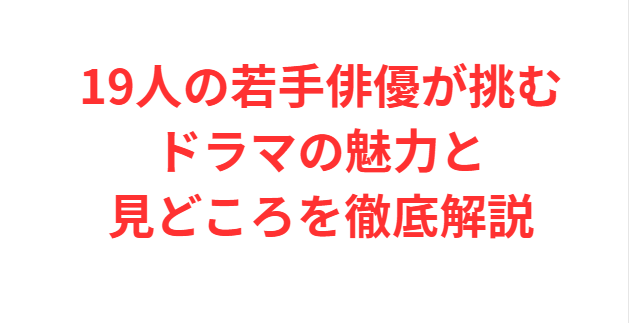 19人の若手俳優が挑むドラマの魅力と見どころを徹底解説