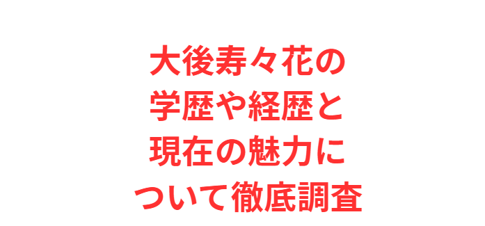 大後寿々花の学歴や経歴と現在の魅力について徹底調査