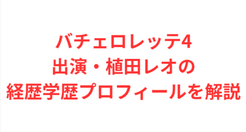 バチェロレッテ4出演・植田レオの経歴学歴プロフィールを解説