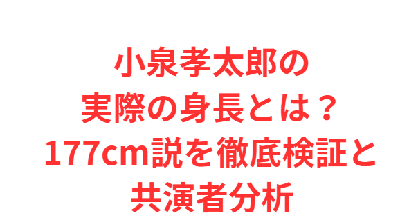 小泉孝太郎の実際の身長とは？177cm説を徹底検証と共演者分析