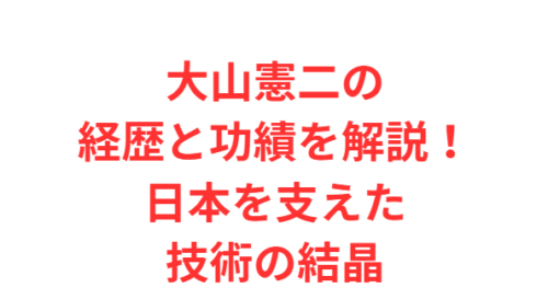 大山憲二の経歴と功績を解説！日本を支えた技術の結晶