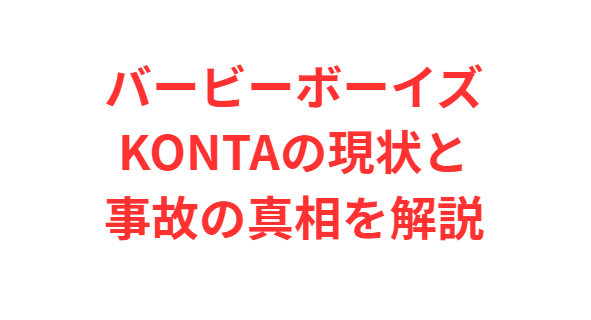 バービーボーイズKONTAの現状と事故の真相を解説