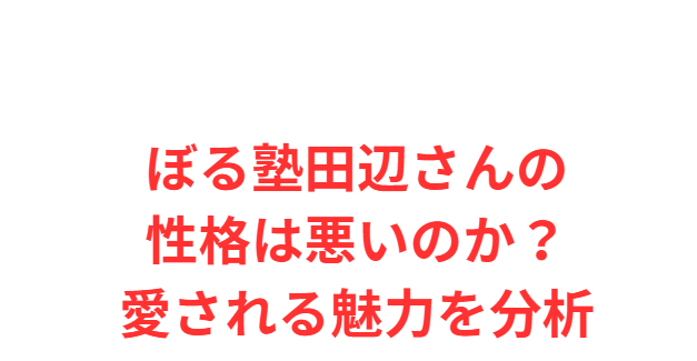 ぼる塾田辺さんの性格は悪いのか？愛される魅力を分析