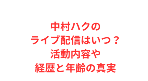 中村ハクのライブ配信はいつ?活動内容や経歴と年齢の真実