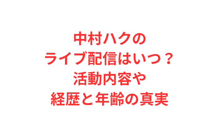 中村ハクのライブ配信はいつ？活動内容や経歴と年齢の真実