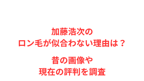 加藤浩次のロン毛が似合わない理由は?昔の画像や現在の評判を調査