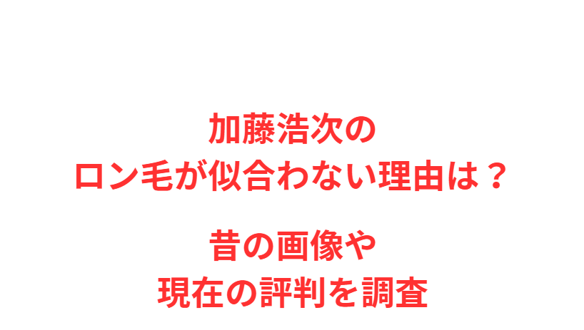 加藤浩次のロン毛が似合わない理由は？昔の画像や現在の評判を調査