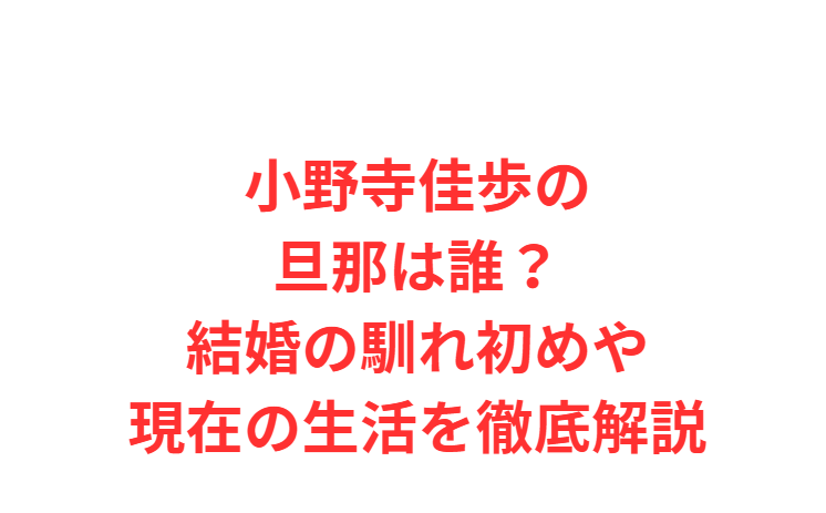 小野寺佳歩の旦那は誰？結婚の馴れ初めや現在の生活を徹底解説