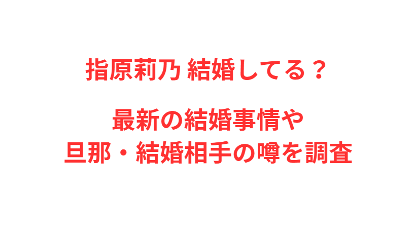 指原莉乃 結婚してる？最新の結婚事情や旦那・結婚相手の噂を調査