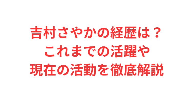 吉村さやかの経歴は？これまでの活躍や現在の活動を徹底解説