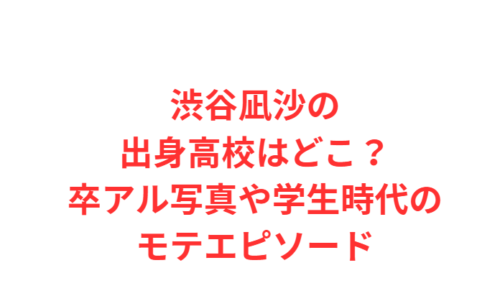 渋谷凪沙の出身高校はどこ？卒アル写真や学生時代のモテエピソード