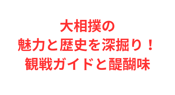 大相撲の魅力と歴史を深掘り！観戦ガイドと醍醐味
