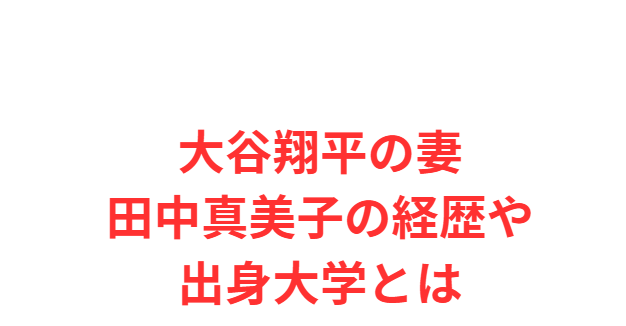 大谷翔平の妻田中真美子の経歴や出身大学とは