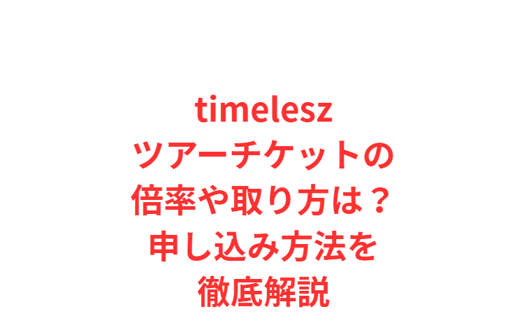 timeleszツアーチケットの倍率や取り方は？申し込み方法を徹底解説