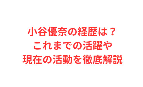 小谷優奈の経歴は?これまでの活躍や現在の活動を徹底解説