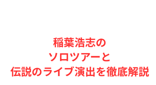 稲葉浩志のソロツアーと伝説のライブ演出を徹底解説