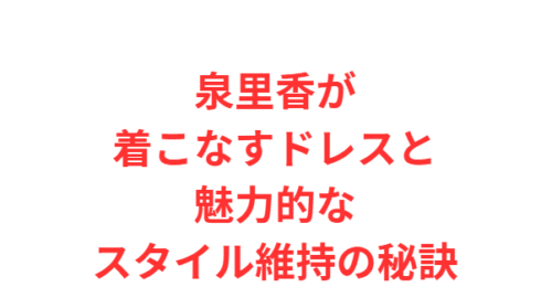 泉里香が着こなすドレスと魅力的なスタイル維持の秘訣