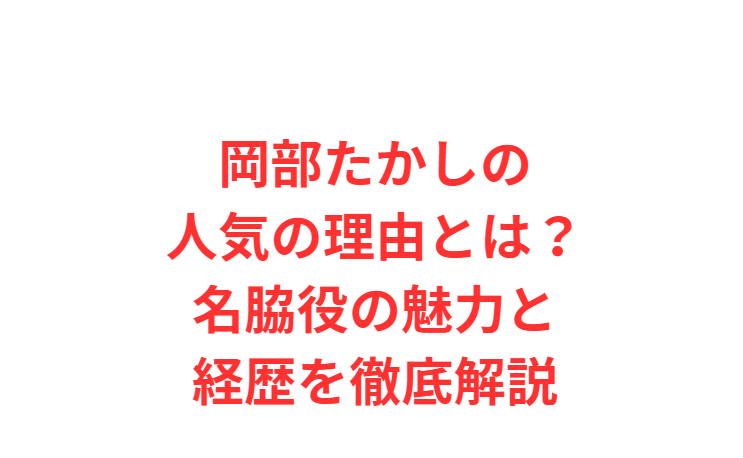 岡部たかしの人気の理由とは？名脇役の魅力と経歴を徹底解説