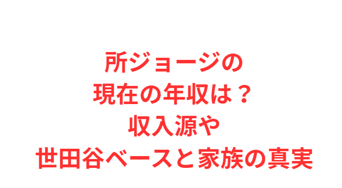 所ジョージの現在の年収は？収入源や世田谷ベースと家族の真実