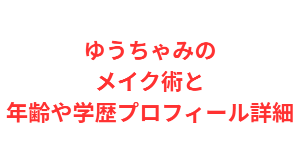 ゆうちゃみのメイク術と年齢や学歴プロフィール詳細