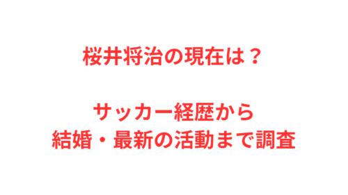 桜井将治の現在は？サッカー経歴から結婚・最新の活動まで調査