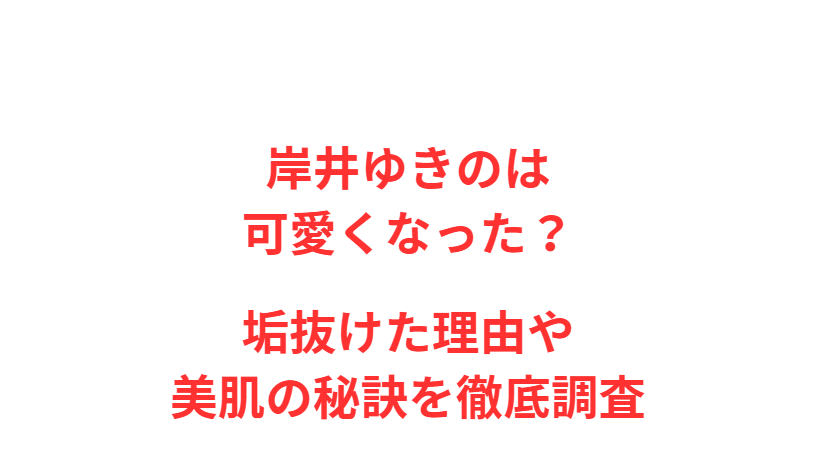 岸井ゆきのは可愛くなった？垢抜けた理由や美肌の秘訣を徹底調査