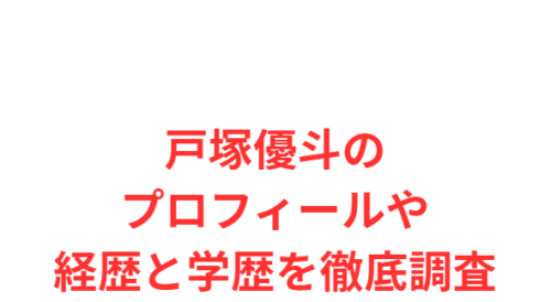 戸塚優斗のプロフィールや経歴と学歴を徹底調査