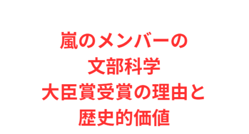 嵐のメンバーの文部科学大臣賞受賞の理由と歴史的価値