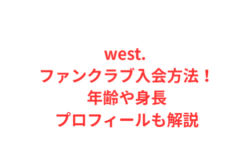 west. ファンクラブ入会方法!年齢や身長プロフィールも解説