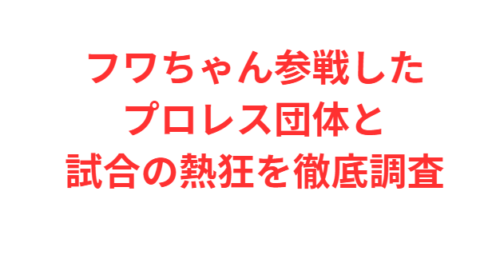フワちゃん参戦したプロレス団体と試合の熱狂を徹底調査