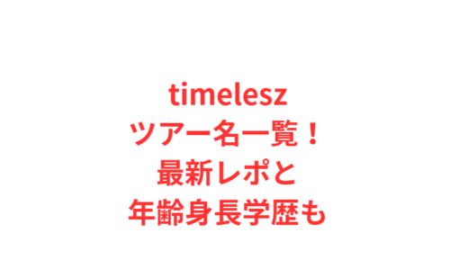 timeleszツアー名一覧！最新レポと年齢身長学歴も