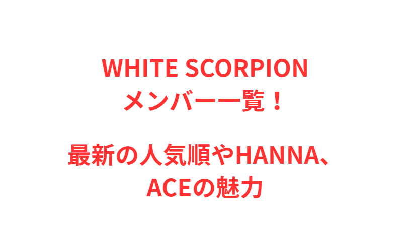 WHITE SCORPIONメンバー一覧！最新の人気順やHANNA、ACEの魅力