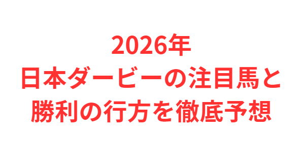 2026年日本ダービーの注目馬と勝利の行方を徹底予想
