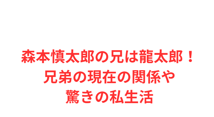 森本慎太郎の兄は龍太郎！兄弟の現在の関係や驚きの私生活