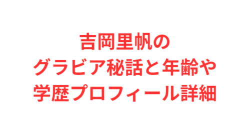 吉岡里帆のグラビア秘話と年齢や学歴プロフィール詳細