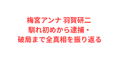 梅宮アンナ 羽賀研二 馴れ初めから逮捕・破局まで全真相を振り返る