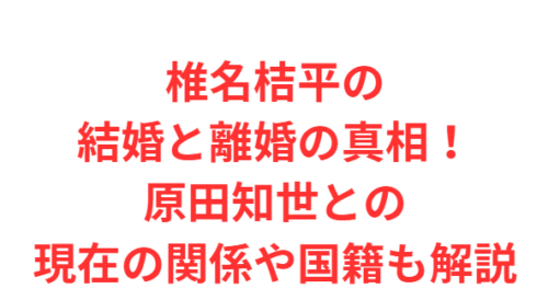椎名桔平の結婚と離婚の真相！原田知世との現在の関係や国籍も解説
