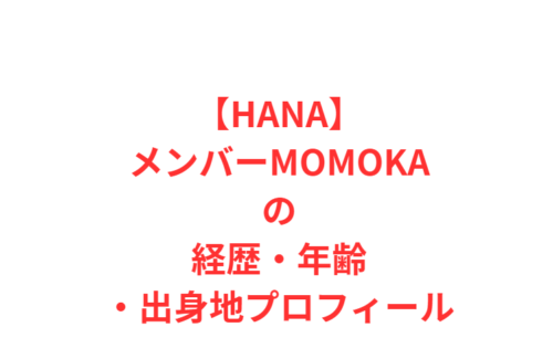 【HANAメンバー】MOMOKA（モモカ）の経歴・年齢・出身地プロフィール