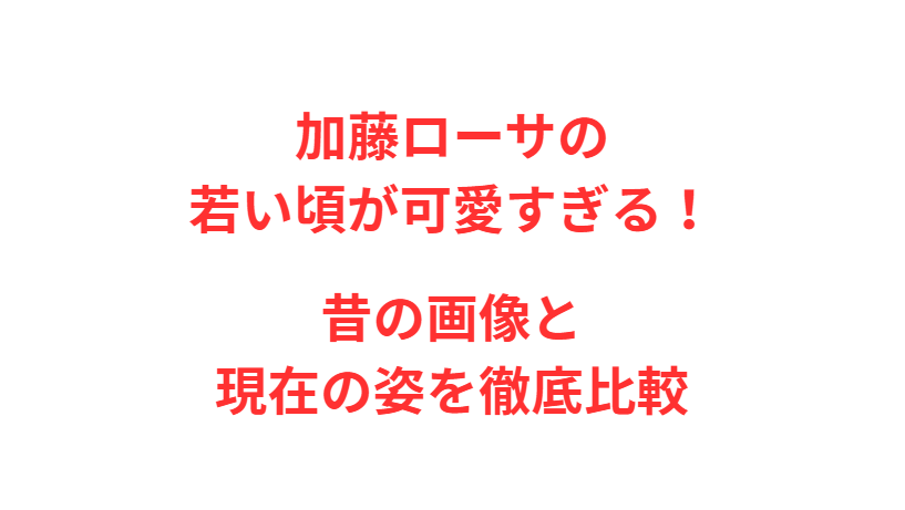 加藤ローサの若い頃が可愛すぎる！昔の画像と現在の姿を徹底比較